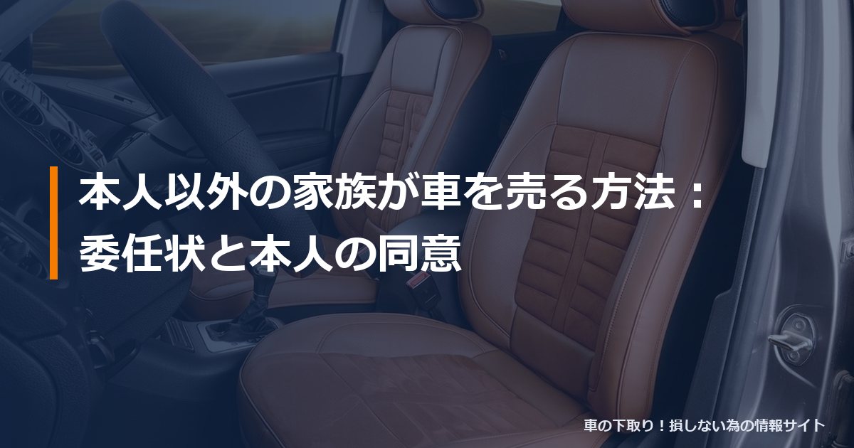本人以外の家族が車を売る方法:委任状と本人の同意