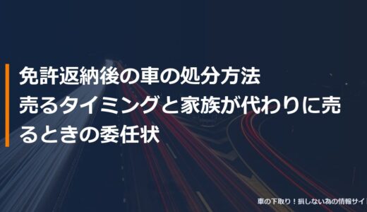 免許返納後の車の処分方法｜売るタイミングと家族が代わりに売るときの委任状
